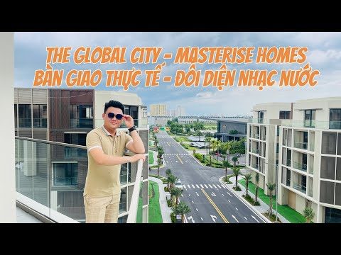 Cùng David khám phá Bàn giao thực tế The Global City Quận 2 - Căn góc đối diện khu Nhạc nước !!!^_^