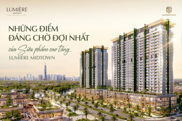 NHỮNG ĐIỂM ĐÁNG CHỜ ĐỢI NHẤT CỦA SIÊU PHẨM CAO TẦNG LUMIÈRE MIDTOWN