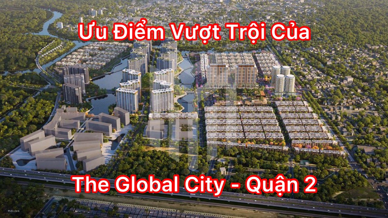 ƯU ĐIỂM VƯỢT TRỘI CỦA DỰ ÁN THE GLOBAL CITY QUẬN 2 THU HÚT KHÁCH HÀNG